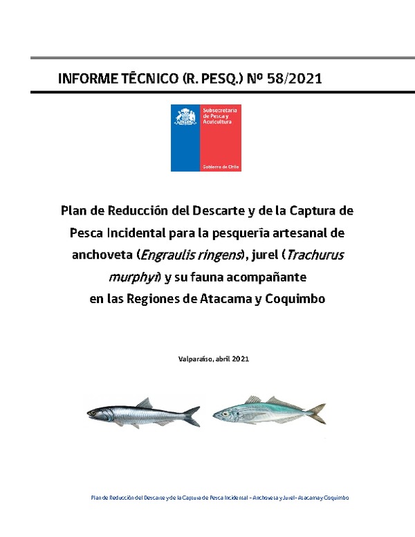 INFORME TÉCNICO (R. PESQ.) N⁰ 58/2021 Plan de Reducción del Descarte y de la Captura de Pesca Incidental para la pesquería artesanal de anchoveta (Engraulis ringens), jurel (Trachurus murphyi) y su fauna acompañante  en las Regiones de Atacama y Coquimbo. (Publicado en Página Web 27-08-2021)